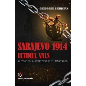 Sarajevo 1914: Ultimul vals. O teorie a conspiratiei masonice - Gheorghe Bichicean