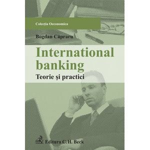 International banking. Teorie si practici - Bogdan Capraru