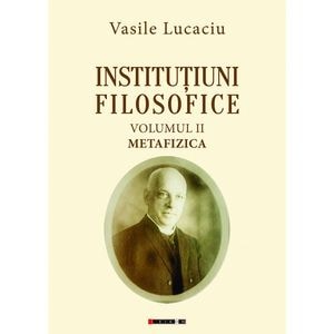 Institutiuni filosofice Vol.2: Metafizica - Vasile Lucaciu