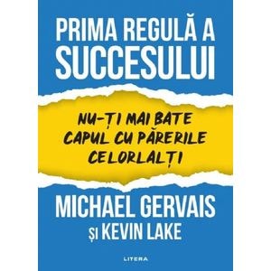 Prima regula a succesului. Nu-ti mai bate capul cu parerile celorlalti - Michael Gervais, Kevin Lake