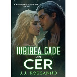 Iubirea cade din cer. Seria Povesti de dragoste din Althea Vol.1 - J.J. Rossanno