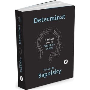 Determinat: O stiinta a vietii fara liber arbitru - Robert M. Sapolsky