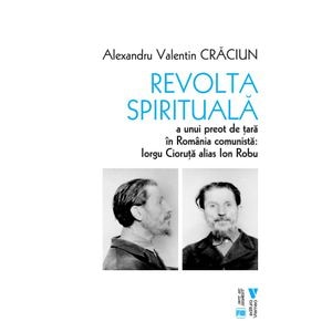 Revolta spirituala a unui preot de tara in Romania comunista: Iorgu Cioruta alias Ion Robu - Alexandru Valentin Craciun