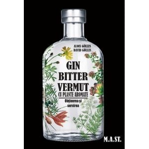 Gin, bitter, vermut cu plante aromate: obtinerea si servirea - Alois Golles, David Golles