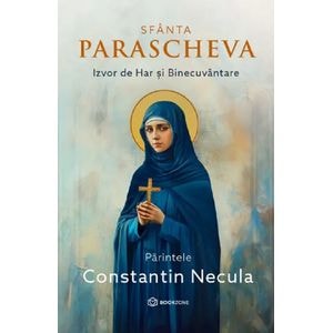 Sfanta Parascheva. Izvor de Har si Binecuvantare - Constantin Necula
