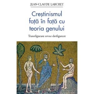 Crestinismul fata in fata cu teoria genului - Jean-Claude Larchet