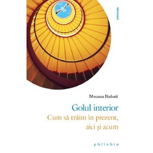 Golul interior. Cum sa traim in prezent, aici si acum - Moussa Nabati