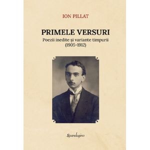 Primele versuri. Poezii inedite si variante timpurii (1905-1912) - Ion Pillat