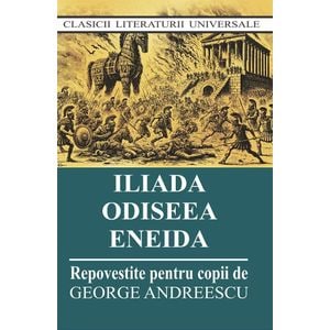 Iliada. Odiseea. Eneida. Repovestite pentru copii