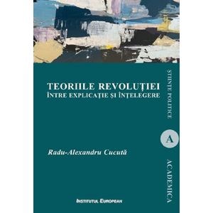 Teoriile revolutiei intre explicatie si intelegere - Radu-Alexandru Cucuta