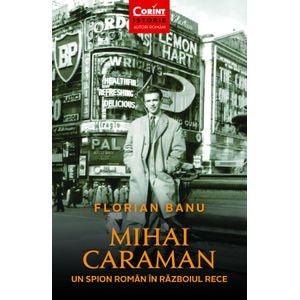 Mihai Caraman, un spion roman in Razboiul Rece - Florian Banu