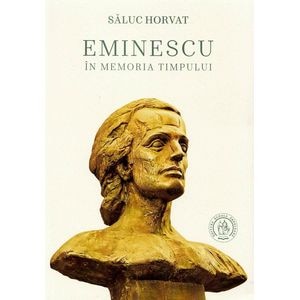 Eminescu in memoria timpului - Saluc Horvat