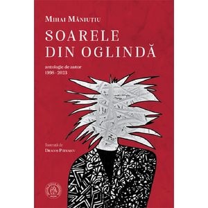 Soarele din oglinda. Antologie de autor 1998-2023 - Mihai Maniutiu
