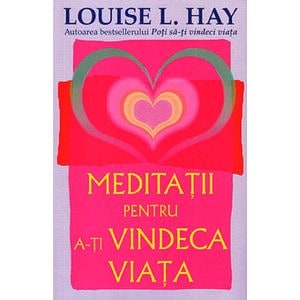 Meditatii pentru a-ti vindeca viata - Louise L. Hay