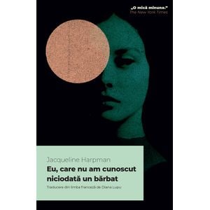 Eu, care nu am cunoscut niciodata un barbat - Jacqueline Harpman