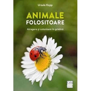 Animale folositoare. Atragere si colonizare in gradina - Ursula Kopp