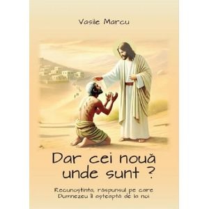 Dar cei noua unde sunt? - Vasile Marcu