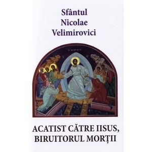 Acatist catre Iisus, biruitorul mortii - Sfantul Nicolae Velimirovici