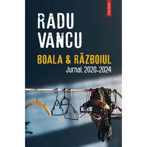 Boala si Razboiul. Jurnal, 2020-2024 - Radu Vancu