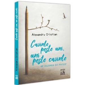 Cuvinte peste ani, ani peste cuvinte. Un deceniu de poezie - Alexandru Cristian