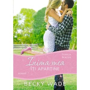 Inima mea iti apartine (seria Familia Porter) - Becky Wade