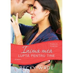 Inima mea lupta pentru tine (seria Familia Porter) - Becky Wade