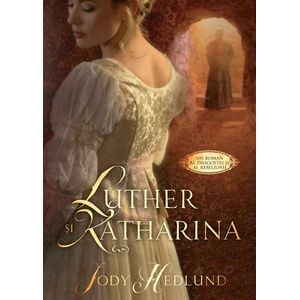 Luther si Katharina - Jody Hedlund