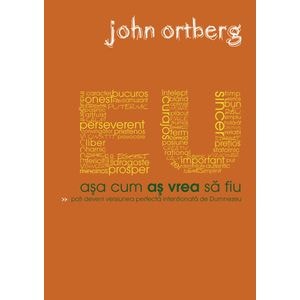 Eu asa cum as vrea sa fiu. Poti deveni versiunea perfecta intentionata de Dumnezeu - John Ortberg