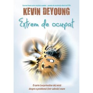 Extrem de ocupat. O carte (surprinzator de) mica despre o problema (intr-adevar) mare - Kevin Deyoung