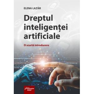 Dreptul inteligentei artificiale. O scurta introducere - Elena Lazar