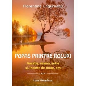 Popas printre roluri. Vocatie, mama, sotie si, inainte de toate, om - Florentina Ungureanu