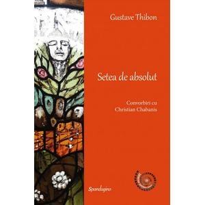 Setea de absolut. Convorbiri cu Christian Chabanis Ed.2 - Gustave Thibon