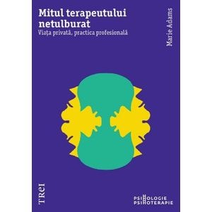 Mitul terapeutului netulburat. Viata privata, practica profesionala - Marie Adams