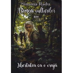 Asemeni vulturilor. Seria Libertatea ca o vraja Vol.3 - Simona Radu