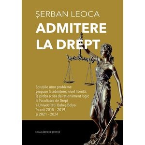 Admitere la drept. Solutiile unor probleme propuse la admitere - Serban Leoca