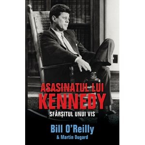 Asasinatul lui Kennedy. Sfarsitul unui vis - Bill O'Reilly & Martin Dugard