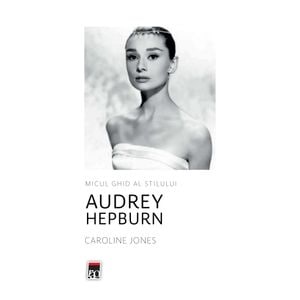 Micul ghid al stilului - Audrey Hepburn - Caroline Jones  