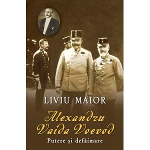 Alexandru Vaida Voievod - Putere si defaimare - Liviu Maior