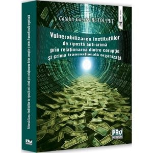 Vulnerabilizarea institutiilor de riposta anti-crima prin relationarea dintre coruptie si crima transnationala organizata - Gabriel-Catalin Butoi-Put