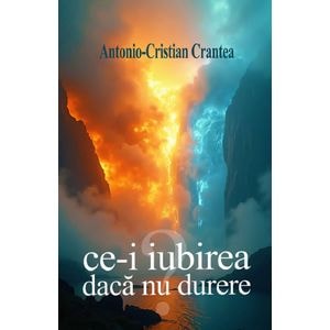 Ce-i iubirea daca nu durere - Antonio-Cristian Crantea
