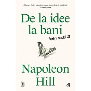 De la idee la bani. Pentru secolul 21 - Napoleon Hill