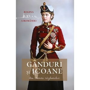 Ganduri si icoane din vremea razboiului - Maria, Regina Romaniei