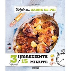 Retete cu carne de pui - Larousse: Seria 3 Ingrediente, 15 Minute