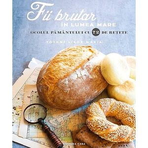 Fii brutar in lumea mare. Ocolul pamantului cu 72 de retete - Tothne Libor Maria