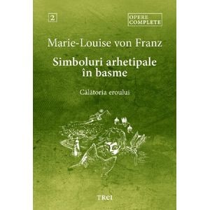Simboluri arhetipale in basme: Calatoria eroului. Opere Complete Vol.2 - Marie-Louise von Franz