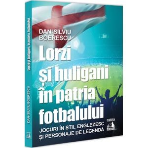 Lorzi si huligani in patria fotbalului - Dan-Silviu Boerescu
