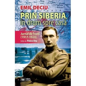 Prin Siberia, in drum spre casa. Jurnal de front (1917-1920) - Emil Deciu