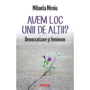 Avem loc unii de altii? Democratizare si feminism - Mihaela Miroiu