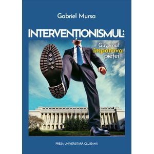 Interventionismul: Guvernul impotriva pietei - Gabriel Mursa