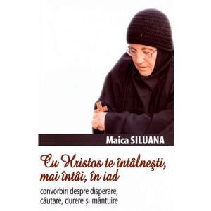 Cu Hristos te intalnesti, mai intai, in iad Ed.2 - Maica Siluana